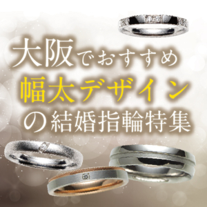 大阪・心斎橋でおすすめの幅太デザインの結婚指輪