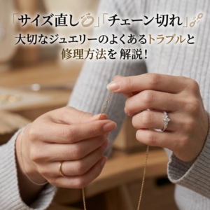 京都｜「サイズ直し」「チェーン切れ」大切なジュエリーのよくあるトラブルと修理方法を解説！